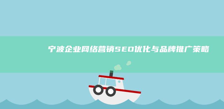 宁波企业网络营销：SEO优化与品牌推广策略