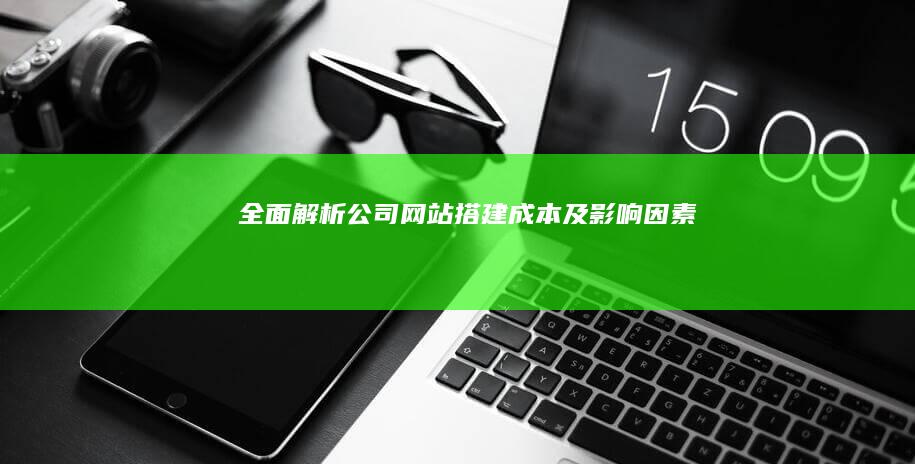 全面解析：公司网站搭建成本及影响因素