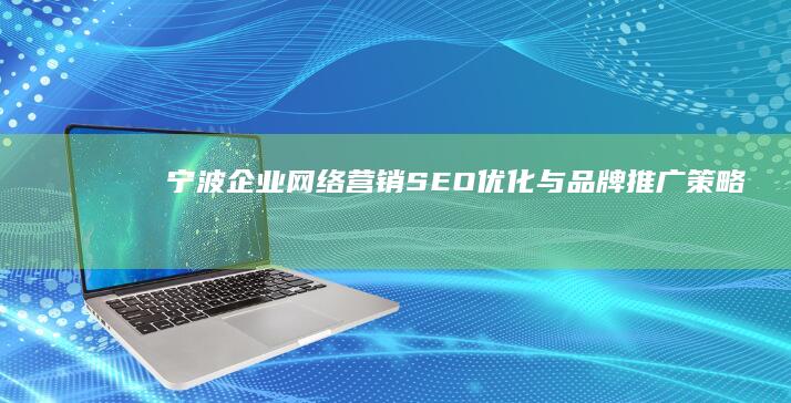 宁波企业网络营销：SEO优化与品牌推广策略